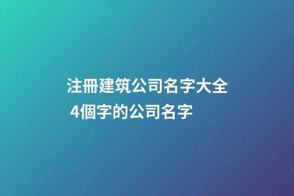注冊建筑公司名字大全 4個字的公司名字